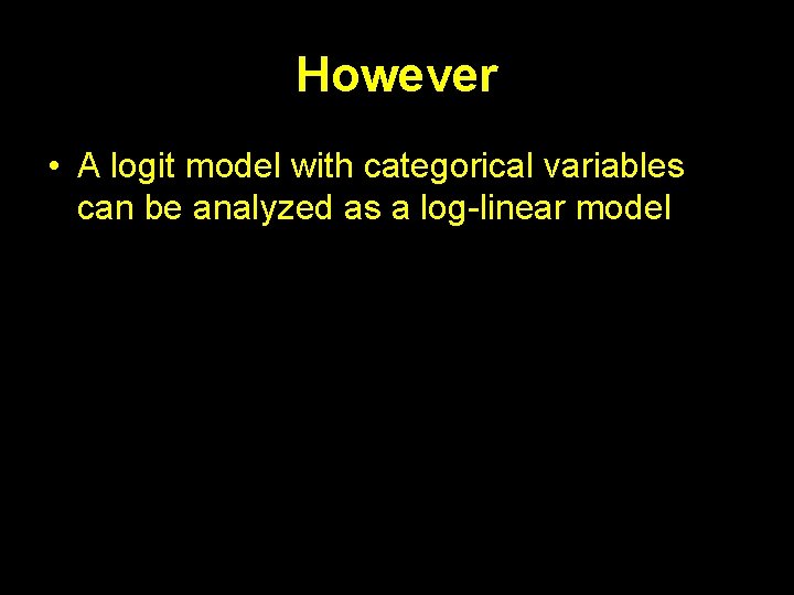 However • A logit model with categorical variables can be analyzed as a log-linear