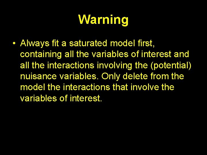 Warning • Always fit a saturated model first, containing all the variables of interest