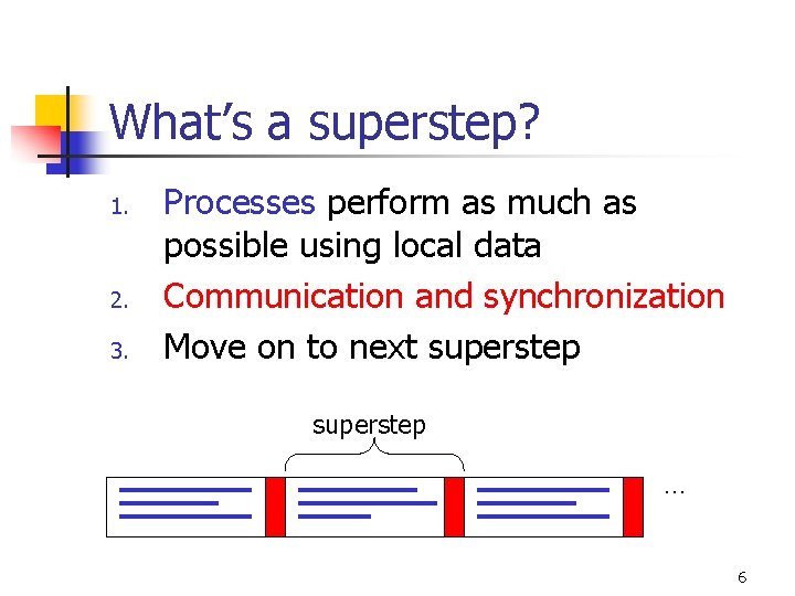 What’s a superstep? 1. 2. 3. Processes perform as much as possible using local