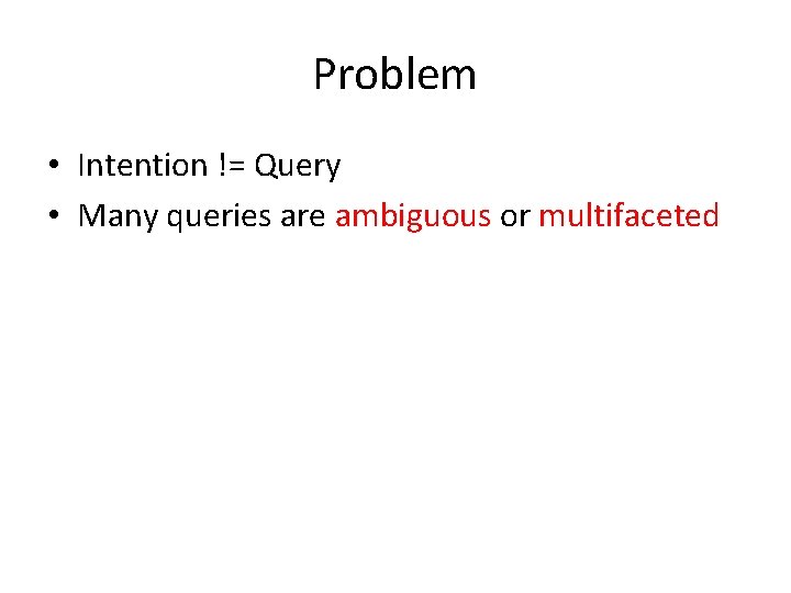 Problem • Intention != Query • Many queries are ambiguous or multifaceted 