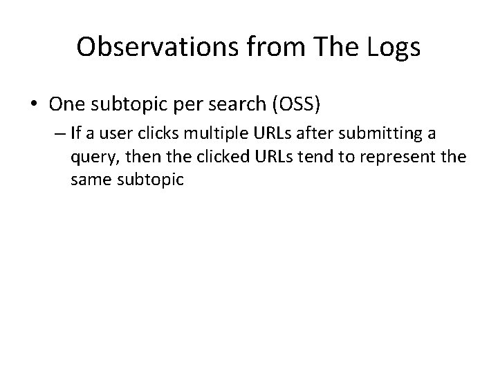 Observations from The Logs • One subtopic per search (OSS) – If a user