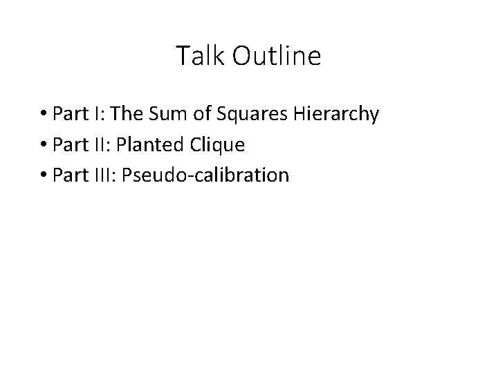 Talk Outline • Part I: The Sum of Squares Hierarchy • Part II: Planted