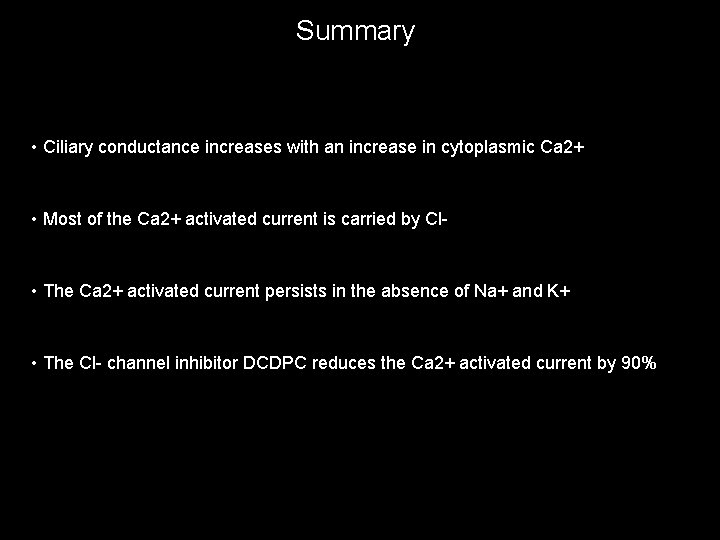 Summary • Ciliary conductance increases with an increase in cytoplasmic Ca 2+ • Most
