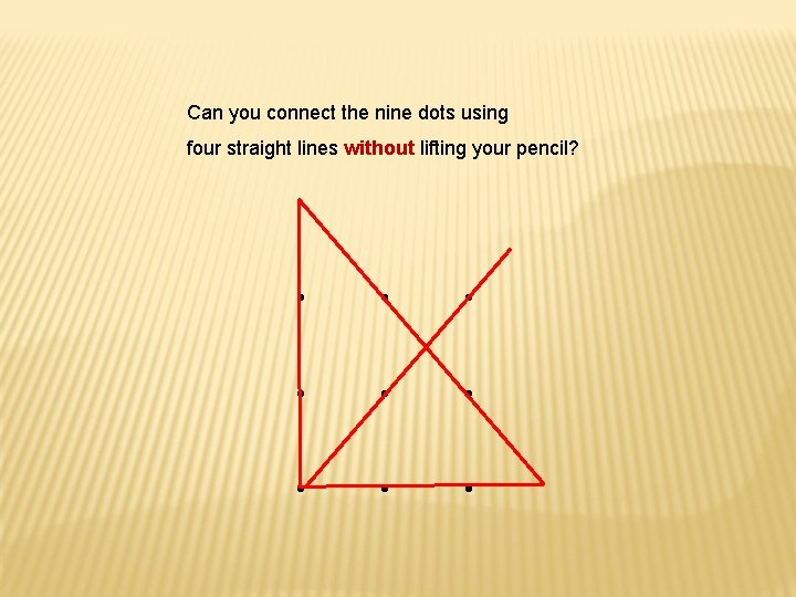 Can you connect the nine dots using four straight lines without lifting your pencil?