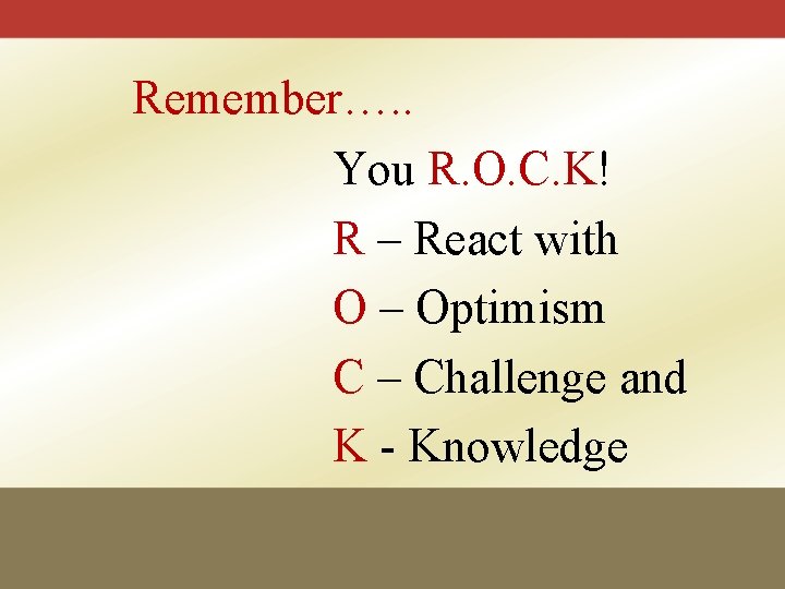 Remember…. . You R. O. C. K! R – React with O – Optimism