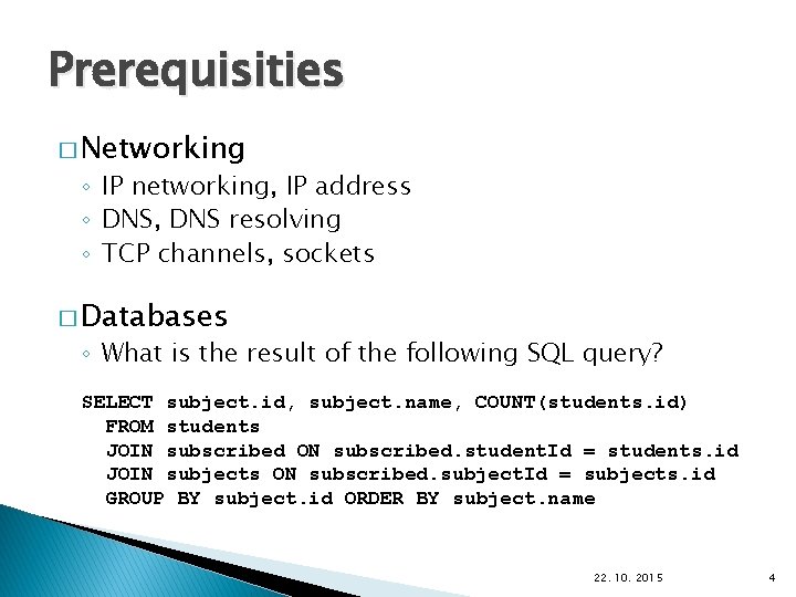 Prerequisities � Networking ◦ IP networking, IP address ◦ DNS, DNS resolving ◦ TCP