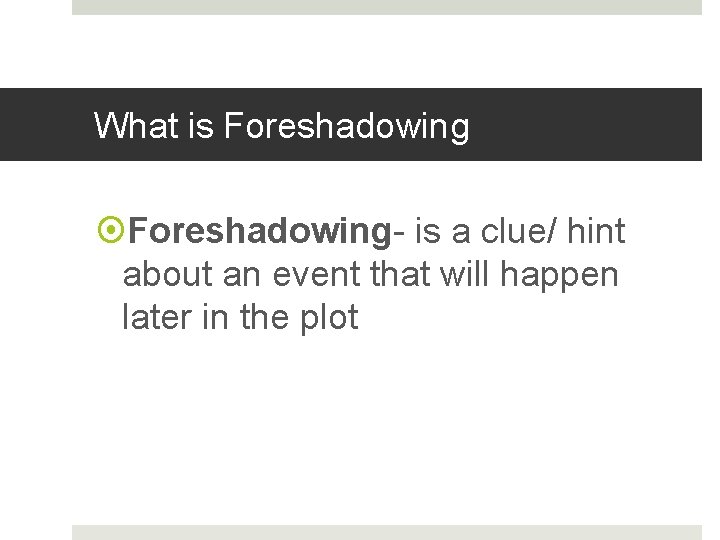 What is Foreshadowing- is a clue/ hint about an event that will happen later