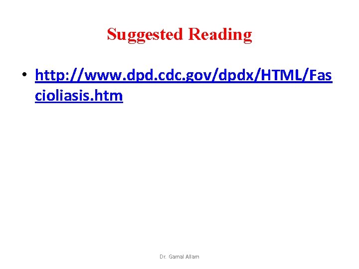 Suggested Reading • http: //www. dpd. cdc. gov/dpdx/HTML/Fas cioliasis. htm Dr. Gamal Allam 