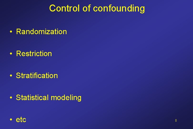 Control of confounding • Randomization • Restriction • Stratification • Statistical modeling • etc Control of confounding • Randomization • Restriction • Stratification • Statistical modeling • etc