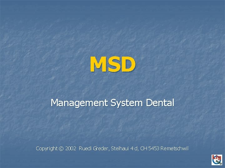 MSD Management System Dental Copyright © 2002 Ruedi Greder, Steihaui 4 d, CH 5453