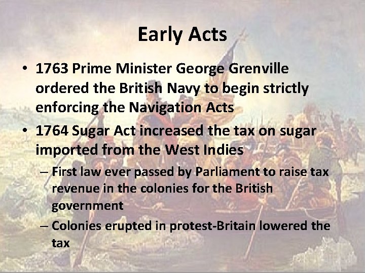 Early Acts • 1763 Prime Minister George Grenville ordered the British Navy to begin