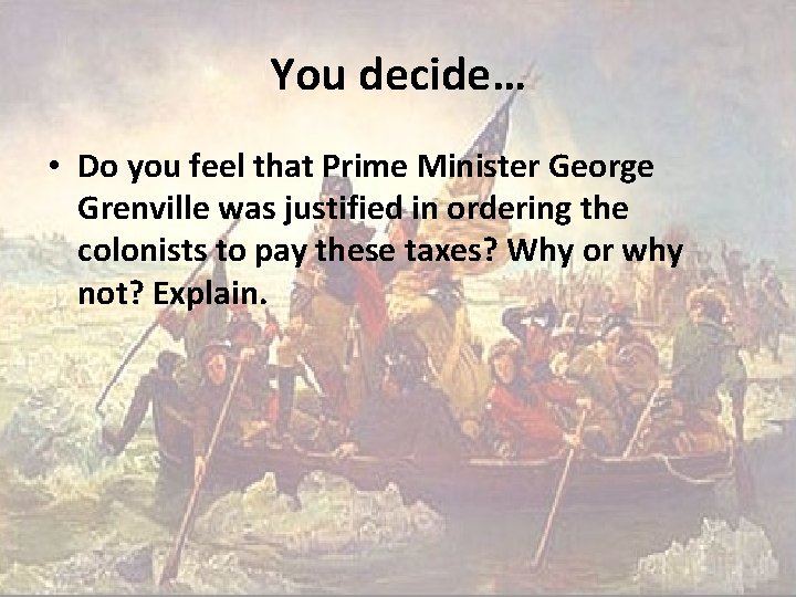 You decide… • Do you feel that Prime Minister George Grenville was justified in