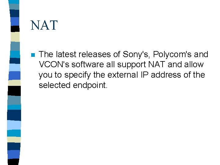 NAT n The latest releases of Sony's, Polycom's and VCON's software all support NAT