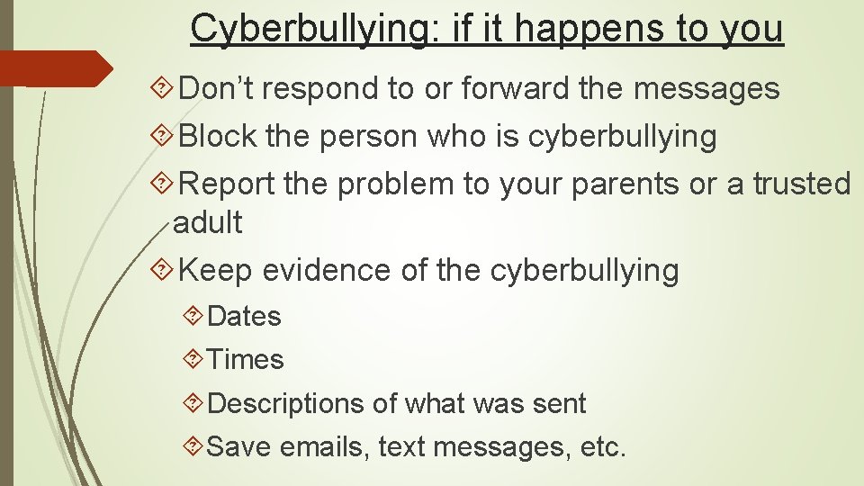 Cyberbullying: if it happens to you Don’t respond to or forward the messages Block