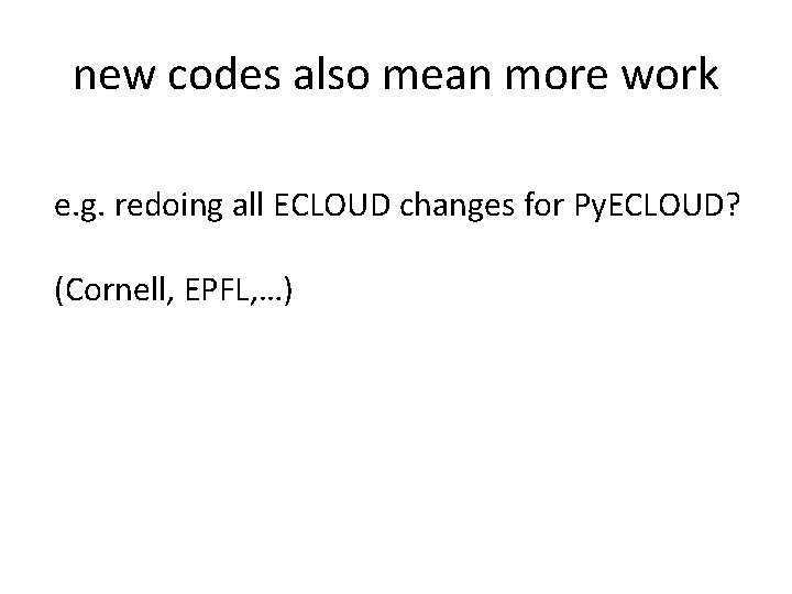 new codes also mean more work e. g. redoing all ECLOUD changes for Py.