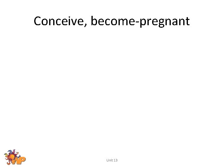 Conceive, become-pregnant Unit 13 