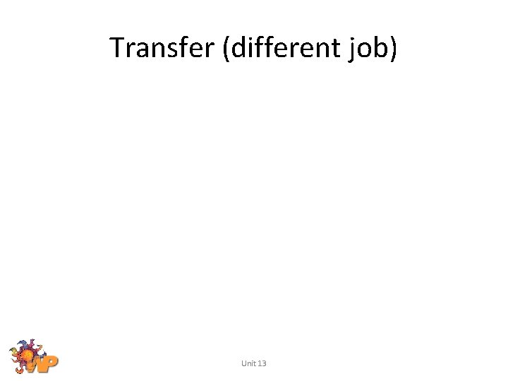 Transfer (different job) Unit 13 