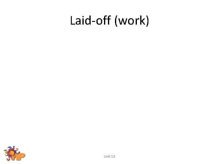 Laid-off (work) Unit 13 