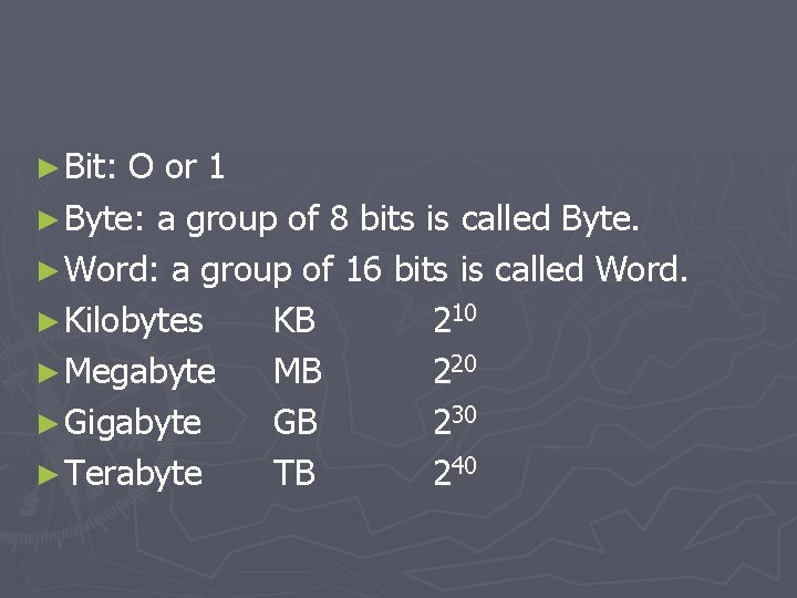 ► Bit: O or 1 ► Byte: a group of 8 bits is called