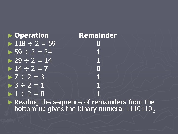 ► Operation Remainder ► 118 ÷ 2 = 59 0 ► 59 ÷ 2