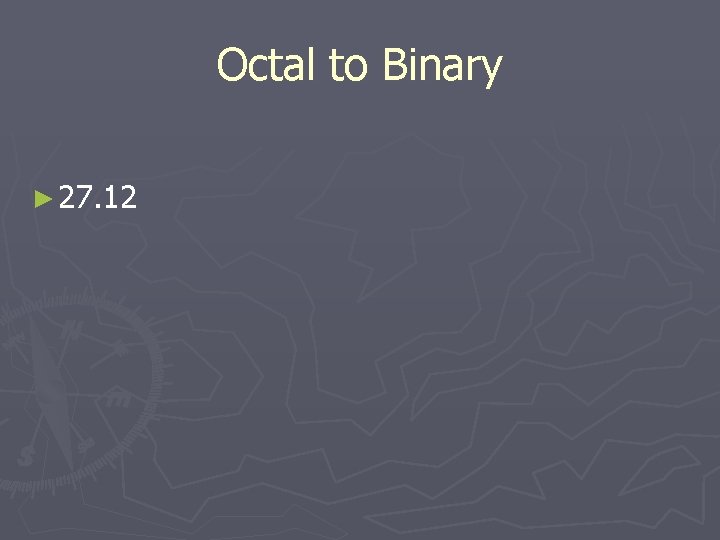 Octal to Binary ► 27. 12 