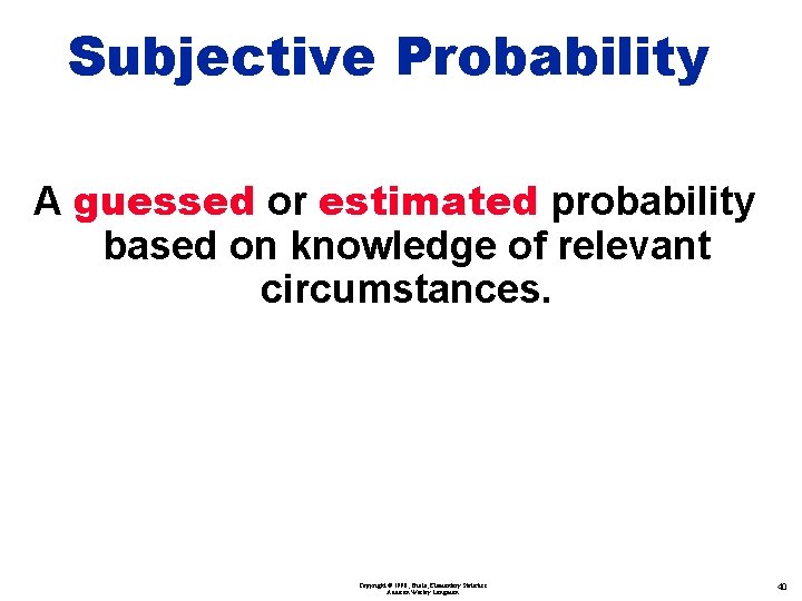 Subjective Probability A guessed or estimated probability based on knowledge of relevant circumstances. Copyright