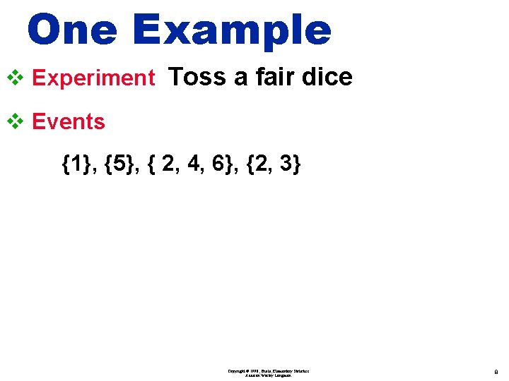 One Example v Experiment Toss a fair dice v Events {1}, {5}, { 2,