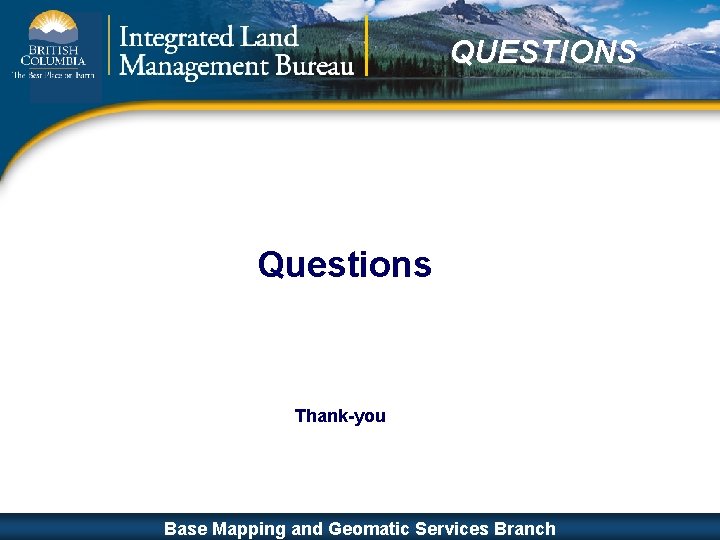 QUESTIONS Questions Thank-you ISO 9001: 2000 Base Mapping and Geomatic Services Branch Base Mapping