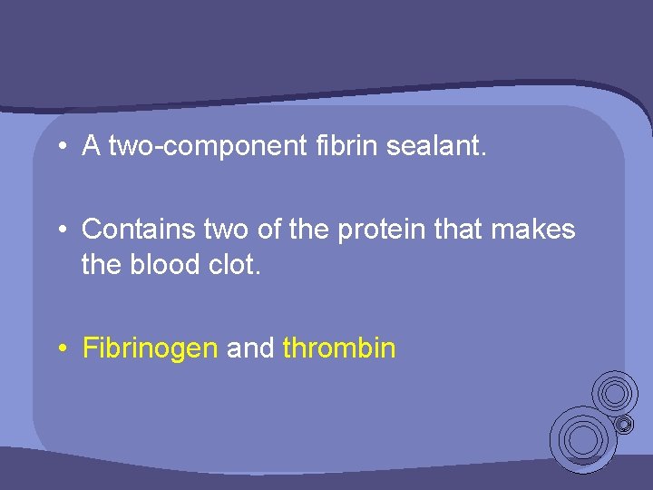  • A two-component fibrin sealant. • Contains two of the protein that makes