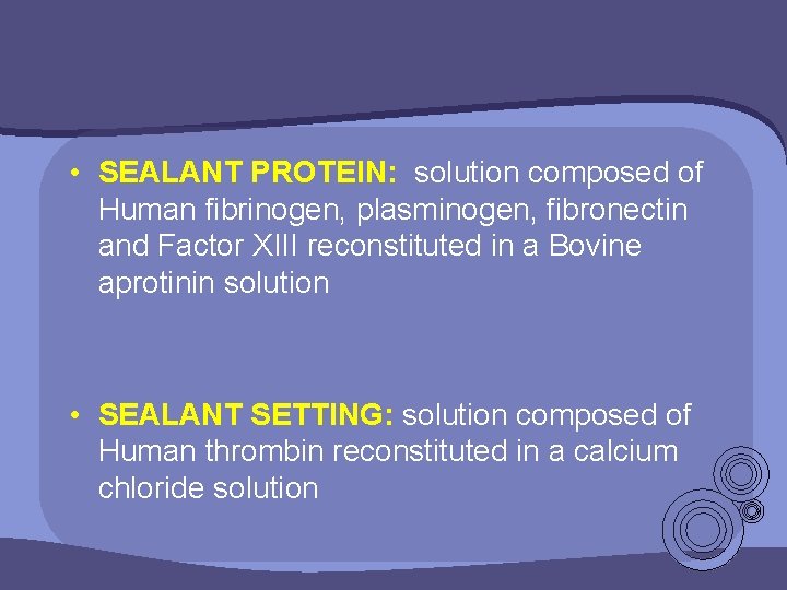  • SEALANT PROTEIN: solution composed of Human fibrinogen, plasminogen, fibronectin and Factor XIII