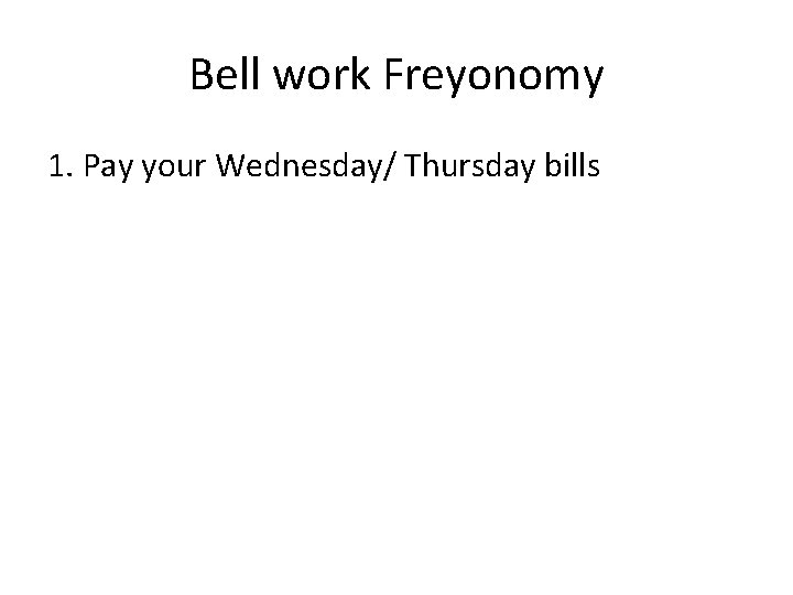 Bell work Freyonomy 1. Pay your Wednesday/ Thursday bills 