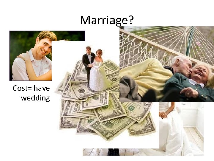 Marriage? Benefit= can split the mortgage bill with someone else • Small Wedding –