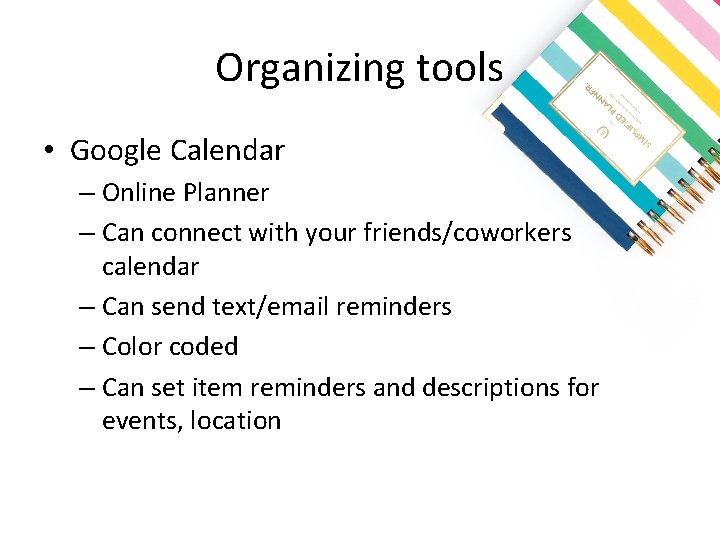 Organizing tools • Google Calendar – Online Planner – Can connect with your friends/coworkers