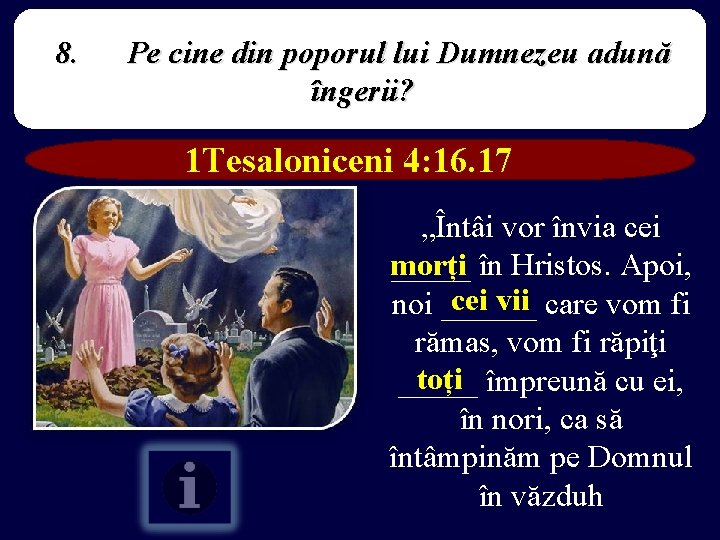 8. Pe cine din poporul lui Dumnezeu adună îngerii? 1 Tesaloniceni 4: 16. 17