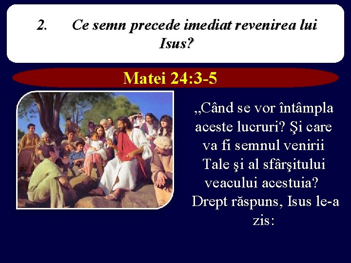 2. Ce semn precede imediat revenirea lui Isus? Matei 24: 3 -5 „Când se