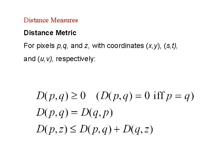 Distance Measures Distance Metric For pixels p, q, and z, with coordinates (x, y),