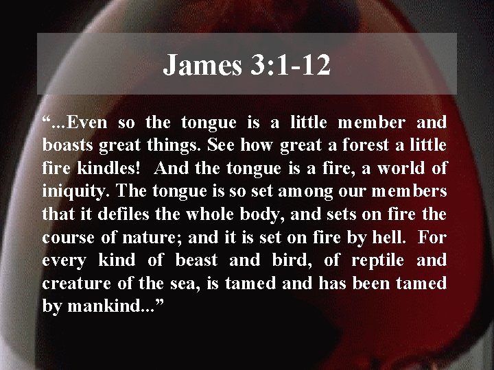 James 3: 1 -12 “. . . Even so the tongue is a little