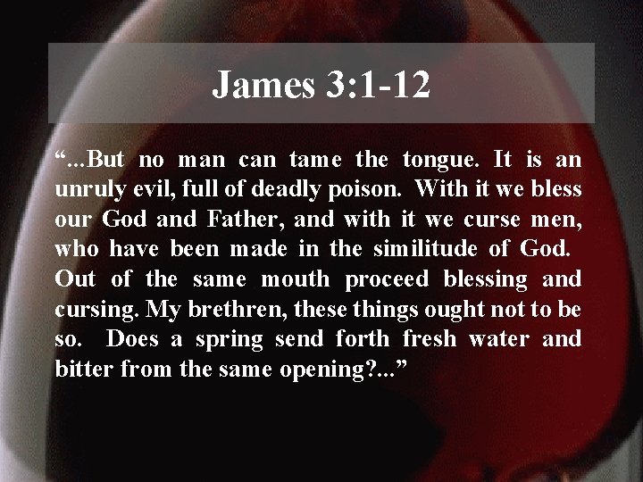 James 3: 1 -12 “. . . But no man can tame the tongue.