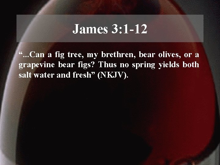 James 3: 1 -12 “. . . Can a fig tree, my brethren, bear