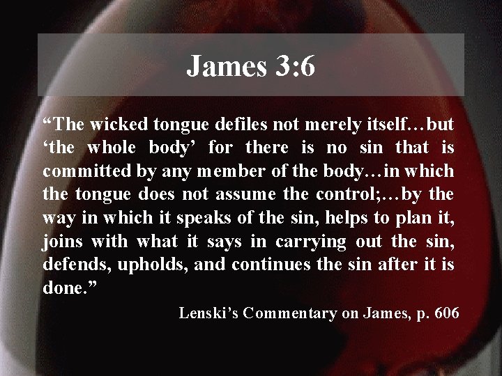 James 3: 6 “The wicked tongue defiles not merely itself…but ‘the whole body’ for