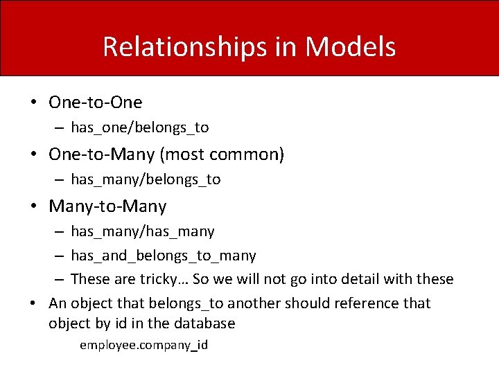 Relationships in Models • One-to-One – has_one/belongs_to • One-to-Many (most common) – has_many/belongs_to •