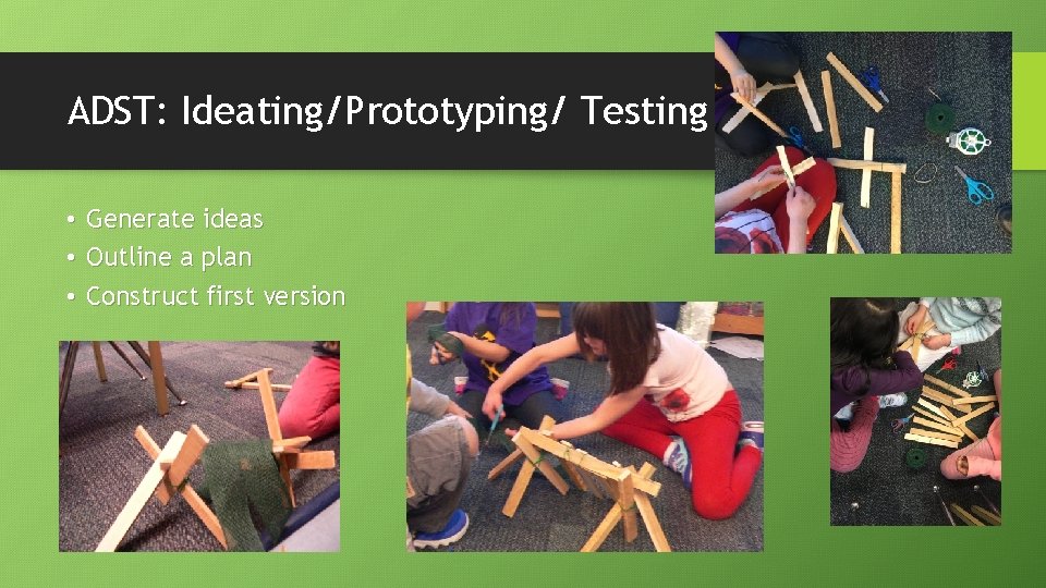 ADST: Ideating/Prototyping/ Testing • Generate ideas • Outline a plan • Construct first version