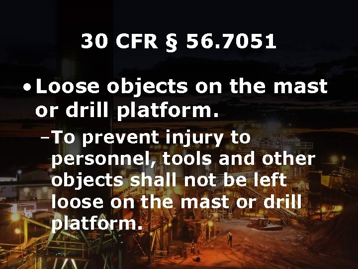 30 CFR § 56. 7051 • Loose objects on the mast or drill platform.