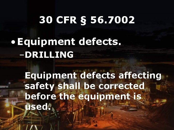 30 CFR § 56. 7002 • Equipment defects. –DRILLING Equipment defects affecting safety shall