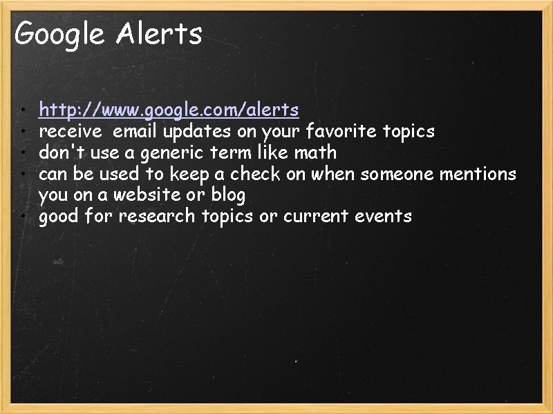 Google Alerts • • http: //www. google. com/alerts receive email updates on your favorite