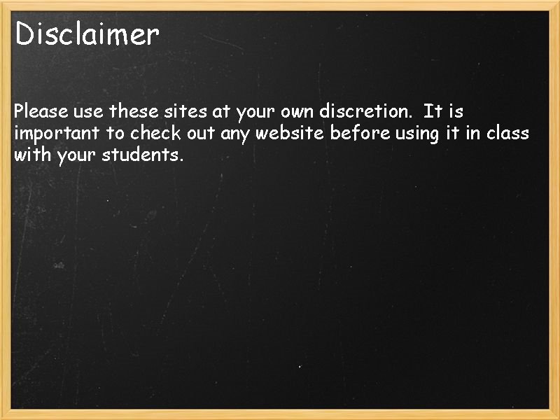 Disclaimer Please use these sites at your own discretion. It is important to check