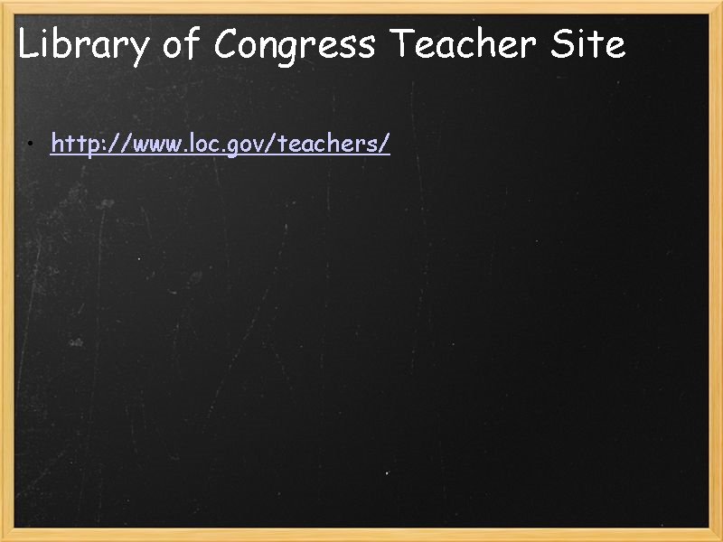 Library of Congress Teacher Site • http: //www. loc. gov/teachers/ 