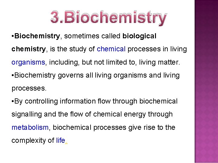 3. Biochemistry • Biochemistry, sometimes called biological chemistry, is the study of chemical processes