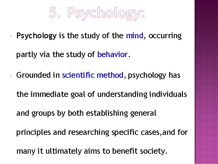 5. Psychology: Psychology is the study of the mind, occurring partly via the study