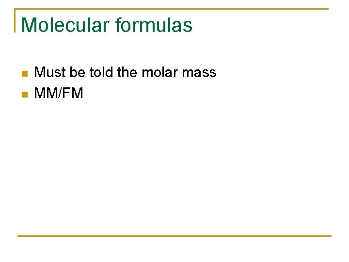 Molecular formulas n n Must be told the molar mass MM/FM 